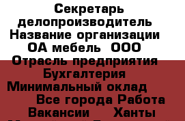 Секретарь-делопроизводитель › Название организации ­ ОА-мебель, ООО › Отрасль предприятия ­ Бухгалтерия › Минимальный оклад ­ 18 000 - Все города Работа » Вакансии   . Ханты-Мансийский,Белоярский г.